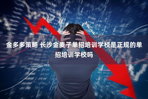 金多多策略 长沙金麦子单招培训学校是正规的单招培训学校吗