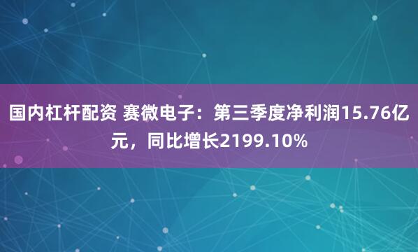 国内杠杆配资 赛微电子:第三季度净利润15.76亿元,同比增长2199.10%