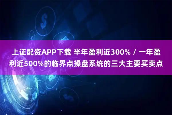 上证配资APP下载 半年盈利近300% / 一年盈利近500%的临界点操盘系统的三大主要买卖点