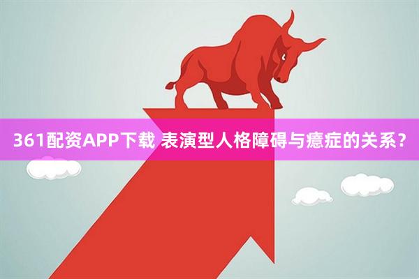 361配资APP下载 表演型人格障碍与癔症的关系？