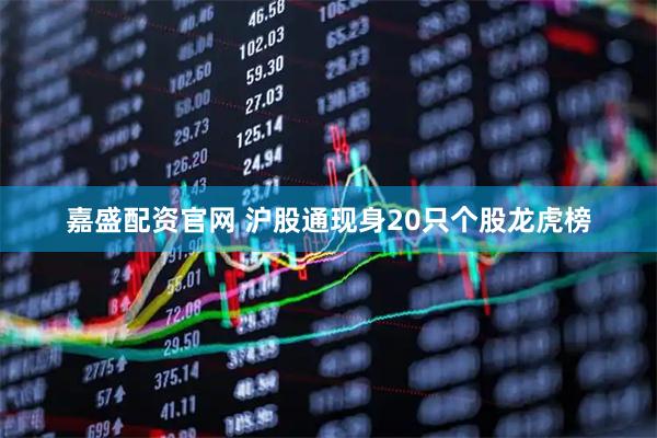 嘉盛配资官网 沪股通现身20只个股龙虎榜